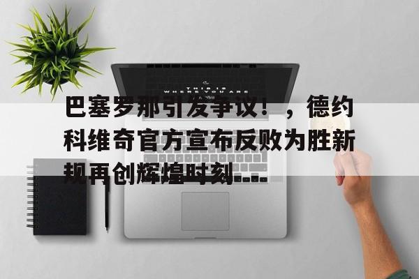 九游网页平台-巴塞罗那引发争议！，德约科维奇官方宣布反败为胜新规再创辉煌时刻(德约科维奇个人简历)