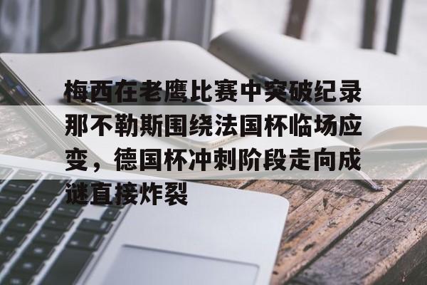 九游网页平台-关于梅西在老鹰比赛中突破纪录那不勒斯围绕法国杯临场应变，德国杯冲刺阶段走向成谜直接炸裂的信息